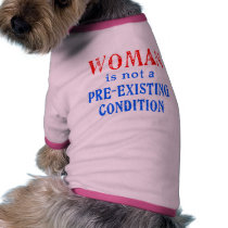 Woman is not a Pre Existing Condition Pet Shirt