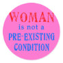Woman is not a Pre Existing Condition Round Sticker