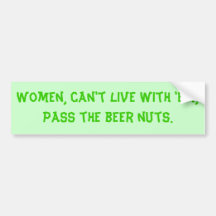 Women, can't live with 'em, pass the beer nuts. bumper sticker