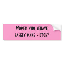 Women who behave rarely make history bumper stickers