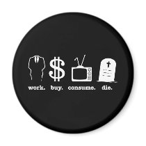 work buy consume die magnets