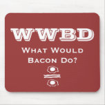 WWBD, What Would Bacon Do? mousepads