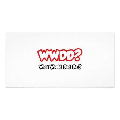 WWDD...What Would Dad Do? Photo Card by Proud_Dad_Shirts