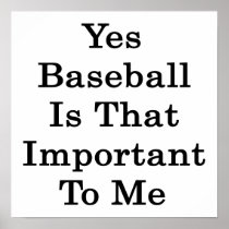 Yes Baseball Is That Important To Me Posters