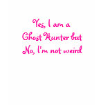Yes, I am a Ghost Hunter but No, I'm not weird t-shirts