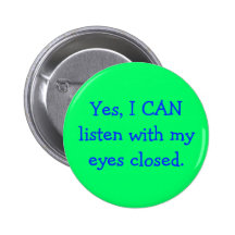 Yes, I CAN listen with my eyes closed. Button