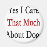 Yes I Care That Much About Dogs Refrigerator Magnet