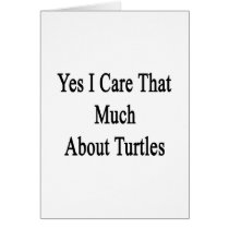 Yes I Care That Much About Turtles Greeting Card