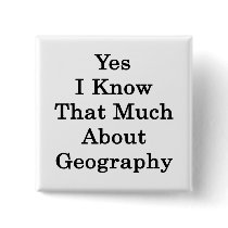 Yes I Know That Much About Geography Pinback Button