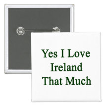 Yes I Love Ireland That Much Buttons