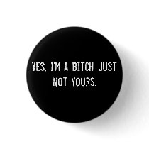 Yes, I'm a bitch. Just not yours.