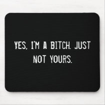 Yes, I'm a bitch. Just not yours.
