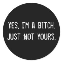 Yes, I'm a bitch. Just not yours.