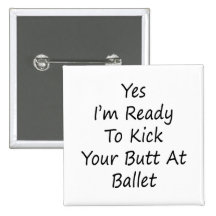 Yes I'm Ready To Kick Your Butt At Ballet Pinback Button