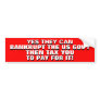 YES THEY CAN.. BANKRUPT US GOV'T & TAX YOU FOR IT! BUMPER STICKER