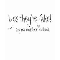 Yes they're fake!, (my real ones tried to kill me) tshirt