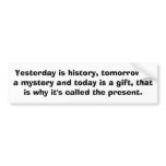 Yesterday is history, tomorrow is a mystery and... bumper stickers