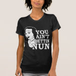 You Aint Gettin Nun Tshirts