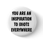 You Are An Inspiration To Idiots Everywhere buttons