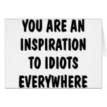 You Are An Inspiration To Idiots Everywhere cards
