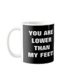 YOU ARE LOWER THAN MY FEET! mugs