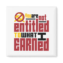 You Are Not Entitled to What I Earned Refrigerator Magnets