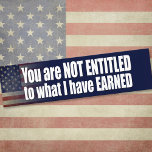 You are not Entitled to what I have Earned bumper stickers