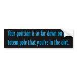 You are on the bottom of the totem pole bumper stickers