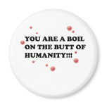 You Are The Boil On the Butt of Humanity Refrigerator Magnets