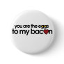 You are the eggs to my Bacon Pinback Buttons