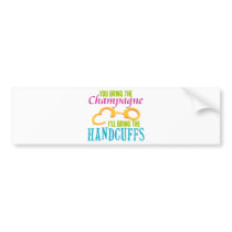 You Bring the Champagne, I'll Bring the Handcuffs Bumper Sticker