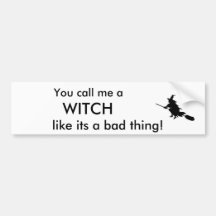 You call me a , WITCH, like its a bad thing Bumper Sticker
