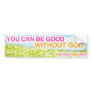 YOU CAN BE GOOD WITHOUT GOD bumper sticker
