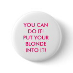 YOU CAN DO IT! PUT YOUR BLONDE INTO IT!