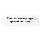 You can eat my legs spread on toast bumper stickers
