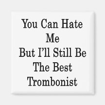 You Can Hate Me But I'll Still Be The Best Trombon Magnet