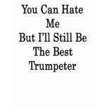 You Can Hate Me But I'll Still Be The Best Trumpet t-shirts
