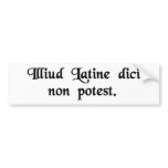 You cannot say that in Latin. Bumper Stickers