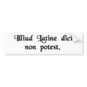 You cannot say that in Latin. bumper stickers