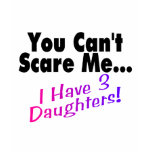You Can't Scare Me I Have 3 Daughters t-shirts