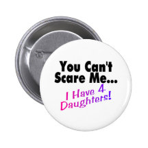 You Can't Scare Me I Have 4 Daughters Pinback Buttons