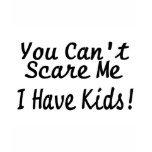 You Cant Scare Me I Have Kids t-shirts