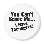 You Cant Scare Me I Have Teenagers magnets