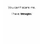 You can't scare me, I have teenagers. t-shirts
