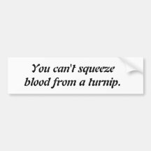 You can't squeeze blood from a turnip bumper sticker