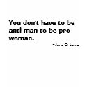 You don't have to be anti-man to be pro-woman. ... t-shirts