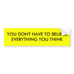 YOU DONT HAVE TO BELIEVE EVERYTHING YOU THINK bumper stickers