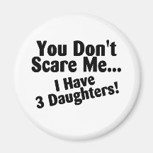 You Dont Scare Me I Have 3 Daughters Refrigerator Magnet
