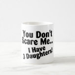 You Dont Scare Me I Have 3 Daughters Mugs