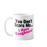 You Dont Scare Me I Have Daughters mugs